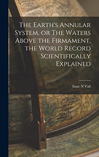 9781016179362: The Earth's Annular System, or The Waters Above the Firmament, the World Record Scientifically Explained