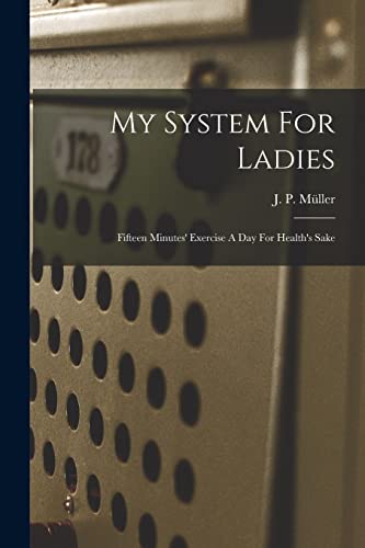 Imagen de archivo de My System For Ladies; Fifteen Minutes' Exercise A Day For Health's Sake a la venta por THE SAINT BOOKSTORE