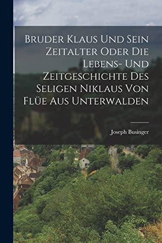 Imagen de archivo de Bruder Klaus und sein Zeitalter oder die Lebens- und Zeitgeschichte des Seligen Niklaus von Flue aus Unterwalden a la venta por THE SAINT BOOKSTORE