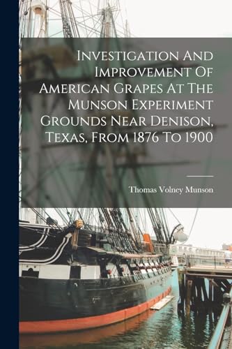 Stock image for Investigation And Improvement Of American Grapes At The Munson Experiment Grounds Near Denison, Texas, From 1876 To 1900 for sale by PBShop.store US