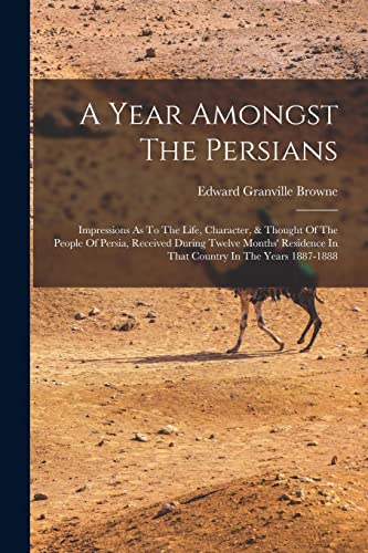 Stock image for A Year Amongst The Persians: Impressions As To The Life, Character, & Thought Of The People Of Persia, Received During Twelve Months' Residence In Tha for sale by GreatBookPrices