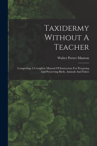 Imagen de archivo de Taxidermy Without A Teacher: Comprising A Complete Manual Of Instruction For Preparing And Preserving Birds, Animals And Fishes a la venta por THE SAINT BOOKSTORE