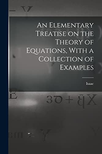 Imagen de archivo de An Elementary Treatise on the Theory of Equations, With a Collection of Examples a la venta por THE SAINT BOOKSTORE