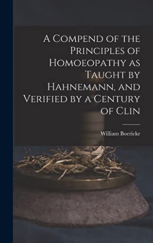 Stock image for A Compend of the Principles of Homoeopathy as Taught by Hahnemann, and Verified by a Century of Clin for sale by THE SAINT BOOKSTORE