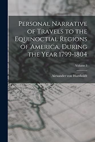 Beispielbild fr Personal Narrative of Travels to the Equinoctial Regions of America, During the Year 1799-1804; Volume 3 zum Verkauf von GreatBookPrices
