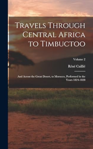 Stock image for Travels Through Central Africa to Timbuctoo: And Across the Great Desert, to Morocco, Performed in the Years 1824-1828; Volume 2 for sale by THE SAINT BOOKSTORE