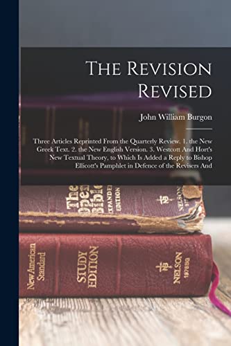 9781016212922: The Revision Revised: Three Articles Reprinted From the Quarterly Review. 1. the New Greek Text. 2. the New English Version. 3. Westcott And Hort's ... Pamphlet in Defence of the Revisers And