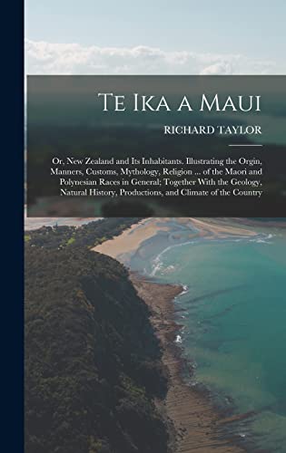 Stock image for Te Ika a Maui: Or, New Zealand and Its Inhabitants. Illustrating the Orgin, Manners, Customs, Mythology, Religion . of the Maori and Polynesian Races in General; Together With the Geology, Natural History, Productions, and Climate of the Country for sale by THE SAINT BOOKSTORE