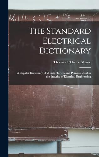 Stock image for The Standard Electrical Dictionary: A Popular Dictionary of Words, Terms, and Phrases, Used in the Practice of Electrical Engineering for sale by PBShop.store US