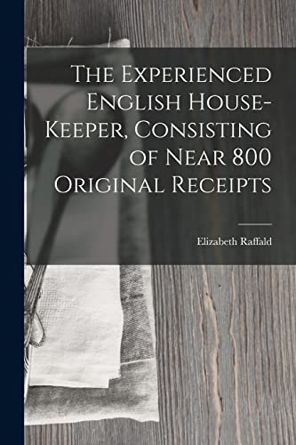 Imagen de archivo de The Experienced English House-Keeper, Consisting of Near 800 Original Receipts a la venta por THE SAINT BOOKSTORE