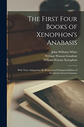 Stock image for The First Four Books of Xenophon's Anabasis: With Notes Adapted to the Revised and Enlarged Edition of Goodwin's Greek Grammar for sale by GreatBookPrices