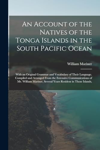 Stock image for An Account of the Natives of the Tonga Islands in the South Pacific Ocean: With an Original Grammar and Vocabulary of Their Language. Compiled and Arr for sale by GreatBookPrices