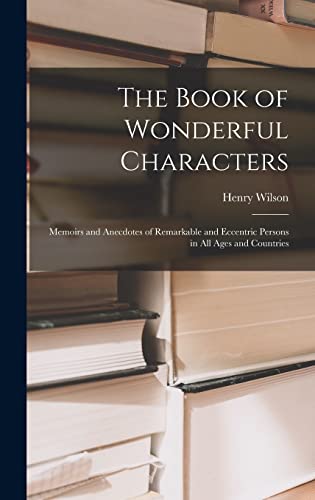 Stock image for The Book of Wonderful Characters: Memoirs and Anecdotes of Remarkable and Eccentric Persons in all Ages and Countries for sale by THE SAINT BOOKSTORE