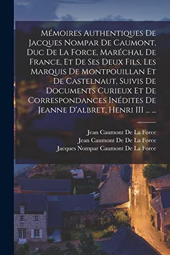 Imagen de archivo de M?moires Authentiques De Jacques Nompar De Caumont, Duc De La Force, Mar?chal De France, Et De Ses Deux Fils, Les Marquis De Montpouillan Et De Castelnaut, Suivis De Documents Curieux Et De Correspondances In?dites De Jeanne D'albret, Henri III . . a la venta por PBShop.store US