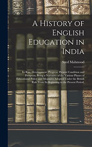 Stock image for A History of English Education in India: Its Rise, Development, Progress, Present Condition and Prospects, Being a Narrative of the Various Phases of Educational Policy and Measures Adopted Under the British Rule From Its Beginning to the Present Period, for sale by THE SAINT BOOKSTORE