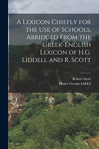 Beispielbild fr A Lexicon Chiefly for the Use of Schools, Abridged From the Greek-English Lexicon of H.G. Liddell and R. Scott zum Verkauf von GreatBookPrices