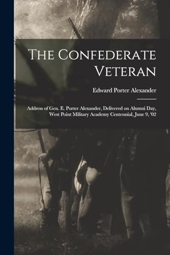 Stock image for The Confederate Veteran: Address of Gen. E. Porter Alexander, Delivered on Alumni Day, West Point Military Academy Centennial, June 9, '02 for sale by California Books