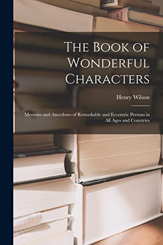 Stock image for The Book of Wonderful Characters: Memoirs and Anecdotes of Remarkable and Eccentric Persons in all Ages and Countries for sale by Chiron Media