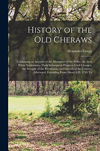 Stock image for History of the old Cheraws: Containing an Account of the Aborigines of the Pedee, the First White Settlements, Their Subsequent Progress, Civil Ch for sale by PBShop.store US