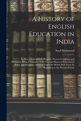 Stock image for A History of English Education in India: Its Rise, Development, Progress, Present Condition and Prospects, Being a Narrative of the Various Phases of . From Its Beginning to the Present Period, for sale by California Books