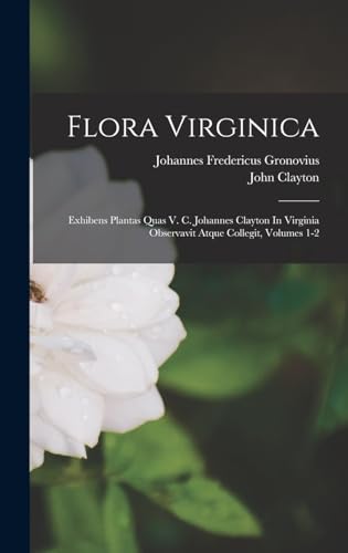 Stock image for Flora Virginica: Exhibens Plantas Quas V. C. Johannes Clayton In Virginia Observavit Atque Collegit, Volumes 1-2 for sale by GreatBookPrices