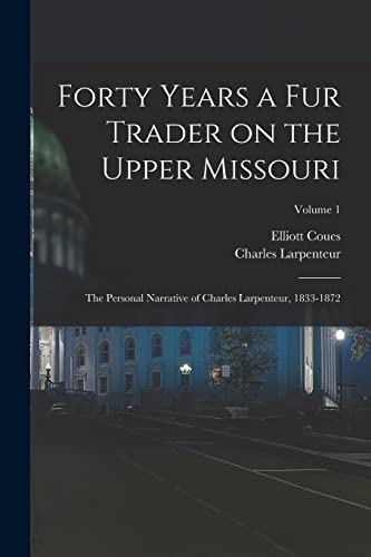Beispielbild fr Forty Years a fur Trader on the Upper Missouri; the Personal Narrative of Charles Larpenteur, 1833-1872; Volume 1 zum Verkauf von GreatBookPrices