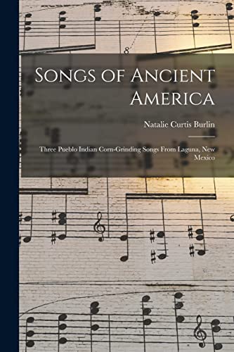 Beispielbild fr Songs of Ancient America: Three Pueblo Indian Corn-Grinding Songs From Laguna, New Mexico zum Verkauf von THE SAINT BOOKSTORE