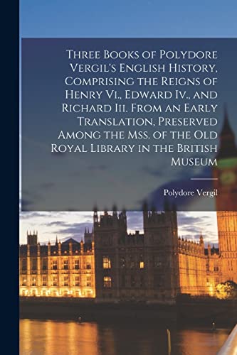 Stock image for Three Books of Polydore Vergil's English History, Comprising the Reigns of Henry Vi., Edward Iv., and Richard Iii. From an Early Translation, Preserved Among the Mss. of the Old Royal Library in the British Museum for sale by THE SAINT BOOKSTORE