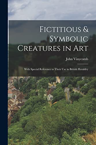 9781016262989: Fictitious & Symbolic Creatures in Art: With Special Reference to Their Use in British Heraldry
