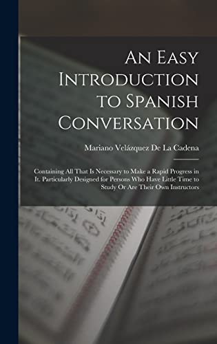Immagine dell'editore per An Easy Introduction to Spanish Conversation: Containing All That Is Necessary to Make a Rapid Progress in It. Particularly Designed for Persons Who ... Time to Study Or Are Their Own Instructors venduto da Ria Christie Collections
