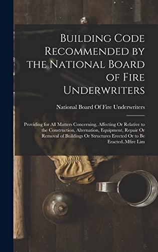 9781016263825: Building Code Recommended by the National Board of Fire Underwriters: Providing for All Matters Concerning, Affecting Or Relative to the Construction, ... Erected Or to Be Eracted..Mfire Lim