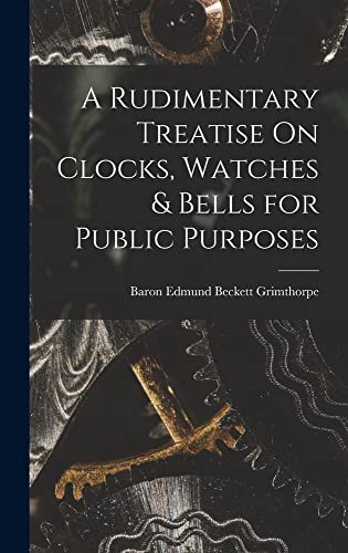 Stock image for A Rudimentary Treatise On Clocks, Watches & Bells for Public Purposes for sale by THE SAINT BOOKSTORE