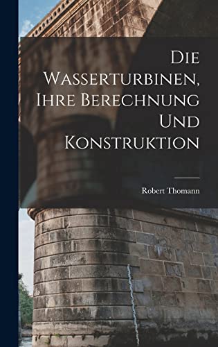 Imagen de archivo de Die Wasserturbinen, Ihre Berechnung Und Konstruktion a la venta por THE SAINT BOOKSTORE