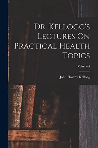 Stock image for Dr. Kellogg's Lectures On Practical Health Topics; Volume 4 for sale by GreatBookPrices