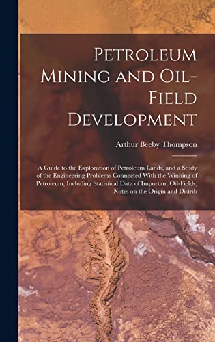 Imagen de archivo de Petroleum Mining and Oil-field Development; a Guide to the Exploration of Petroleum Lands, and a Study of the Engineering Problems Connected With the Winning of Petroleum, Including Statistical Data of Important Oil-fields, Notes on the Origin and Distrib a la venta por THE SAINT BOOKSTORE