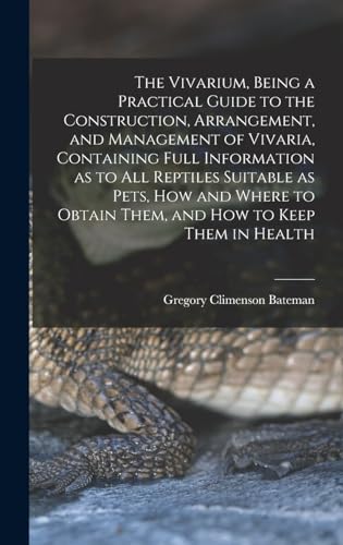 Stock image for The Vivarium, Being a Practical Guide to the Construction, Arrangement, and Management of Vivaria, Containing Full Information as to all Reptiles Suitable as Pets, how and Where to Obtain Them, and how to Keep Them in Health for sale by THE SAINT BOOKSTORE