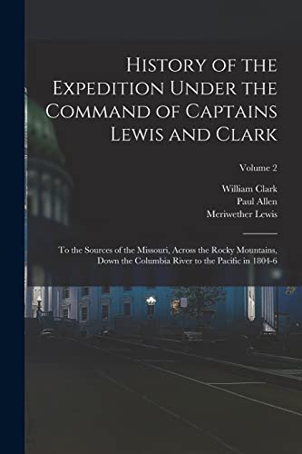 9781016272872: History of the Expedition Under the Command of Captains Lewis and Clark: To the Sources of the Missouri, Across the Rocky Mountains, Down the Columbia River to the Pacific in 1804-6; Volume 2