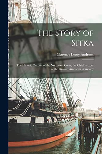 Beispielbild fr The Story of Sitka: The Historic Outpost of the Northwest Coast, the Chief Factory of the Russian American Company zum Verkauf von GreatBookPrices