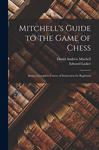 Beispielbild fr Mitchell's Guide to the Game of Chess: Being a Complete Course of Instruction for Beginners zum Verkauf von Ria Christie Collections