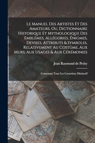 Stock image for Le manuel des artistes et des amateurs, ou, Dictionnaire historique et mythologique des emblmes, allgories, nigmes, devises, attributs & symboles, . les caractres distinctif (French Edition) for sale by Books Unplugged