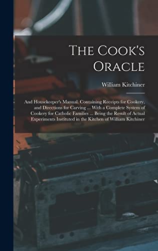 9781016278249: The Cook's Oracle; and Housekeeper's Manual. Containing Receipts for Cookery, and Directions for Carving ... With a Complete System of Cookery for ... in the Kitchen of William Kitchiner
