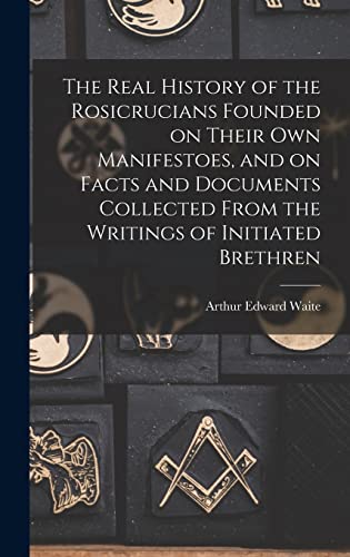 Stock image for The Real History of the Rosicrucians Founded on Their own Manifestoes, and on Facts and Documents Collected From the Writings of Initiated Brethren for sale by GreatBookPrices