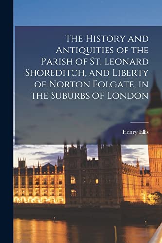 Stock image for The History and Antiquities of the Parish of St. Leonard Shoreditch, and Liberty of Norton Folgate, in the Suburbs of London for sale by PBShop.store US
