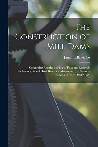 Imagen de archivo de The Construction of Mill Dams; Comprising Also the Building of Race and Reservoir Embankments and Head Gates, the Measurement of Streams, Gauging of Water Supply, andc a la venta por PBShop.store US