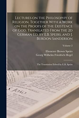 Stock image for Lectures on the Philosophy of Religion, Together With a Work on the Proofs of the Existence of God. Translated From the 2d German ed. by E.B. Speirs, and J. Burdon Sanderson for sale by PBShop.store US