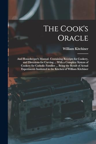 Stock image for The Cook's Oracle; and Housekeeper's Manual. Containing Receipts for Cookery, and Directions for Carving . With a Complete System of Cookery for Cat for sale by GreatBookPrices