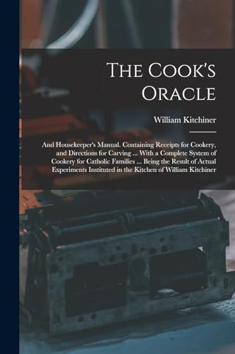 9781016283342: The Cook's Oracle; and Housekeeper's Manual. Containing Receipts for Cookery, and Directions for Carving ... With a Complete System of Cookery for ... in the Kitchen of William Kitchiner