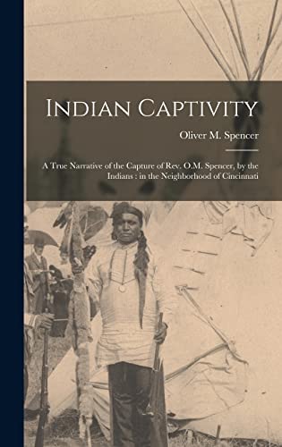 Stock image for Indian Captivity: A True Narrative of the Capture of Rev. O.M. Spencer, by the Indians: in the Neighborhood of Cincinnati for sale by GreatBookPrices