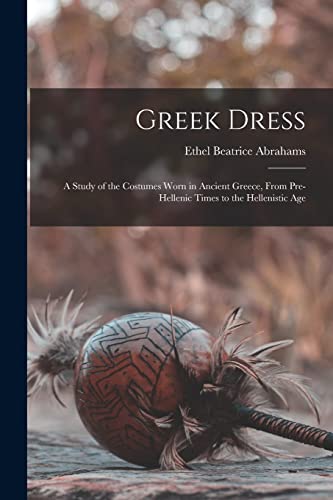 Imagen de archivo de Greek Dress; a Study of the Costumes Worn in Ancient Greece, From Pre-Hellenic Times to the Hellenistic Age a la venta por PBShop.store US