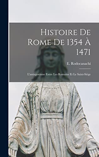 Imagen de archivo de Histoire de Rome de 1354 a 1471; l'antagonisme entre les Romains et le Saint-Siege a la venta por THE SAINT BOOKSTORE